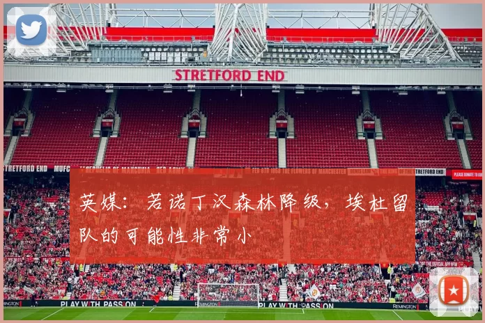 英媒：若诺丁汉森林降级，埃杜留队的可能性非常小