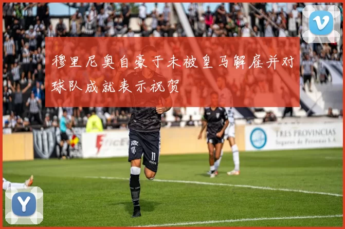 穆里尼奥自豪于未被皇马解雇并对球队成就表示祝贺