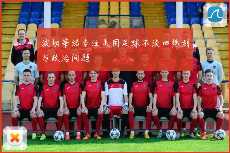 波切蒂诺专注美国足球不谈回热刺与政治问题