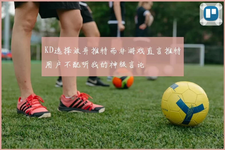 KD选择放弃推特而非游戏直言推特用户不配听我的神级言论