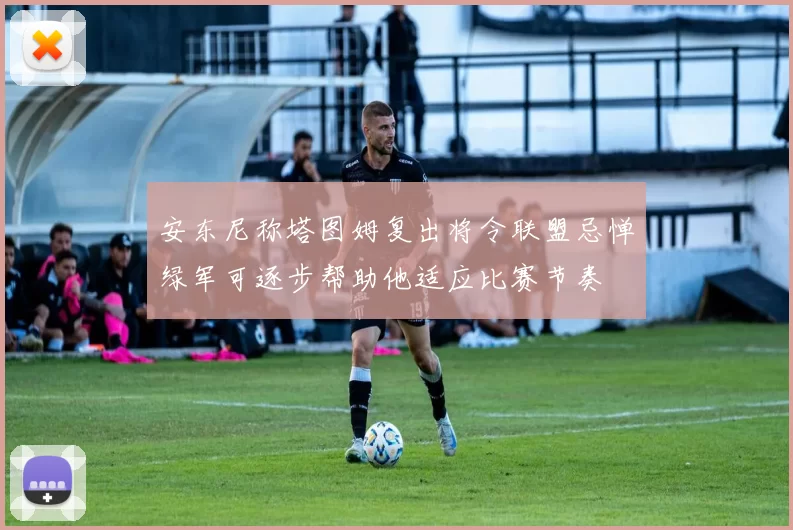 安东尼称塔图姆复出将令联盟忌惮绿军可逐步帮助他适应比赛节奏