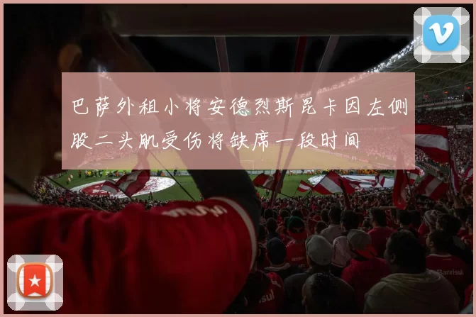 巴萨外租小将安德烈斯昆卡因左侧股二头肌受伤将缺席一段时间